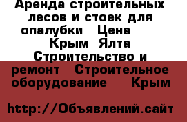 Аренда строительных лесов и стоек для опалубки › Цена ­ 3 - Крым, Ялта Строительство и ремонт » Строительное оборудование   . Крым